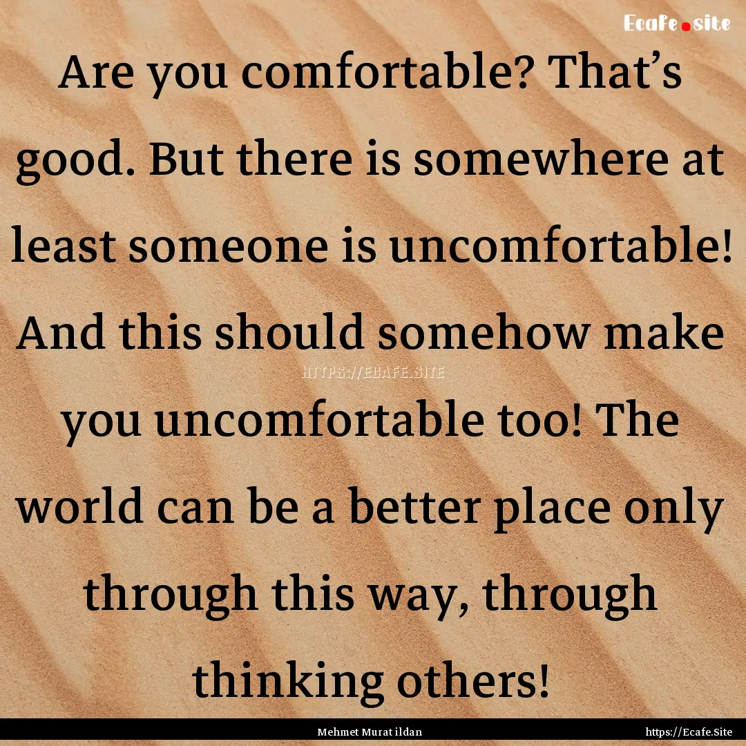 Are you comfortable? That’s good. But there.... : Quote by Mehmet Murat ildan