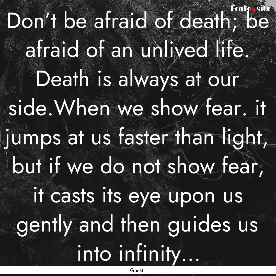 Don’t be afraid of death; be afraid of.... : Quote by Gackt