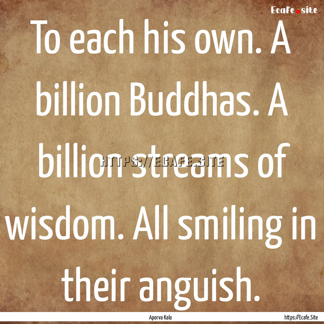 To each his own. A billion Buddhas. A billion.... : Quote by Aporva Kala