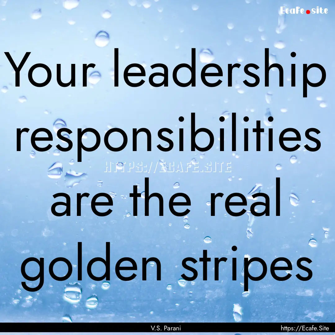 Your leadership responsibilities are the.... : Quote by V.S. Parani