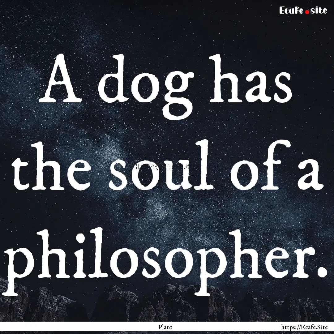 A dog has the soul of a philosopher. : Quote by Plato