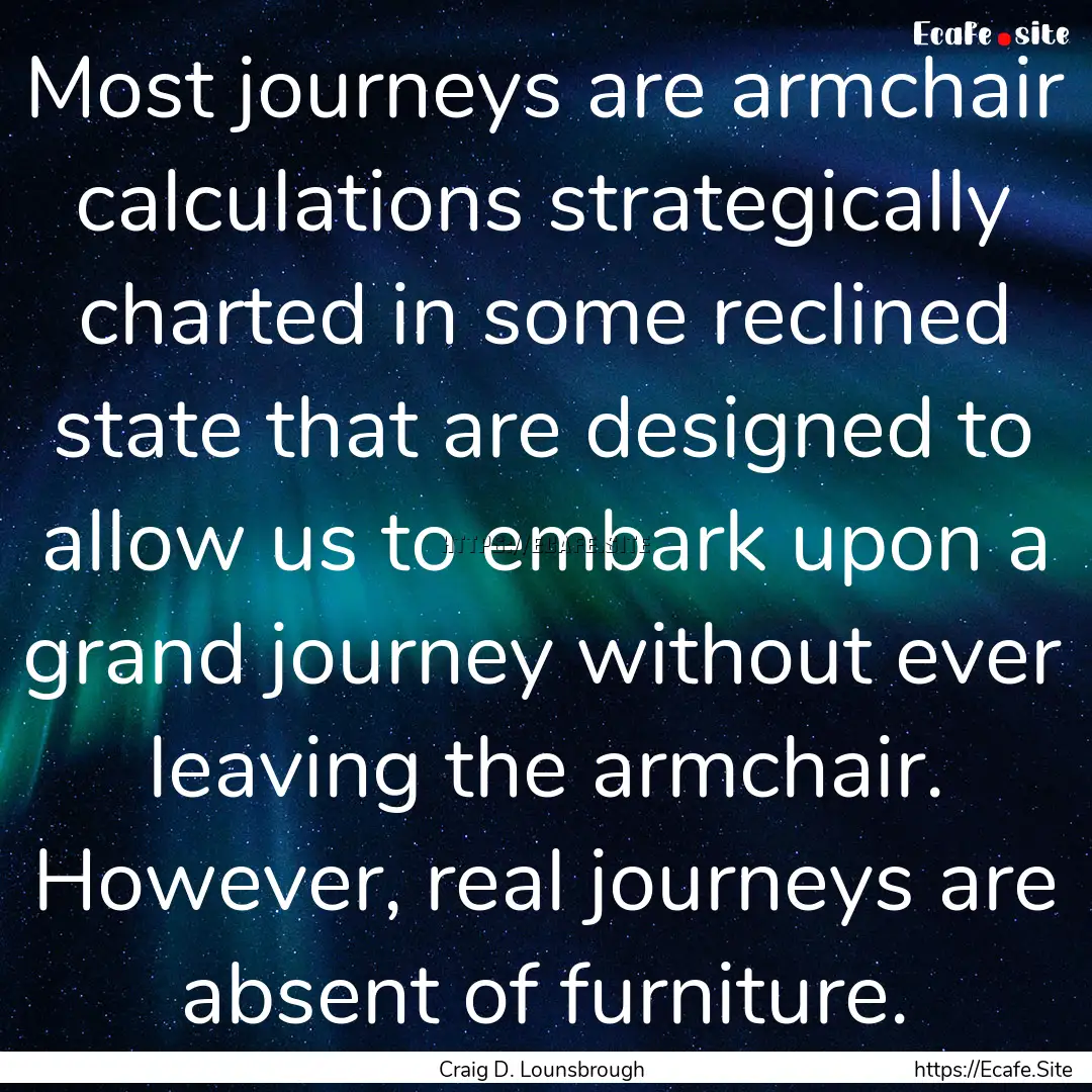 Most journeys are armchair calculations strategically.... : Quote by Craig D. Lounsbrough