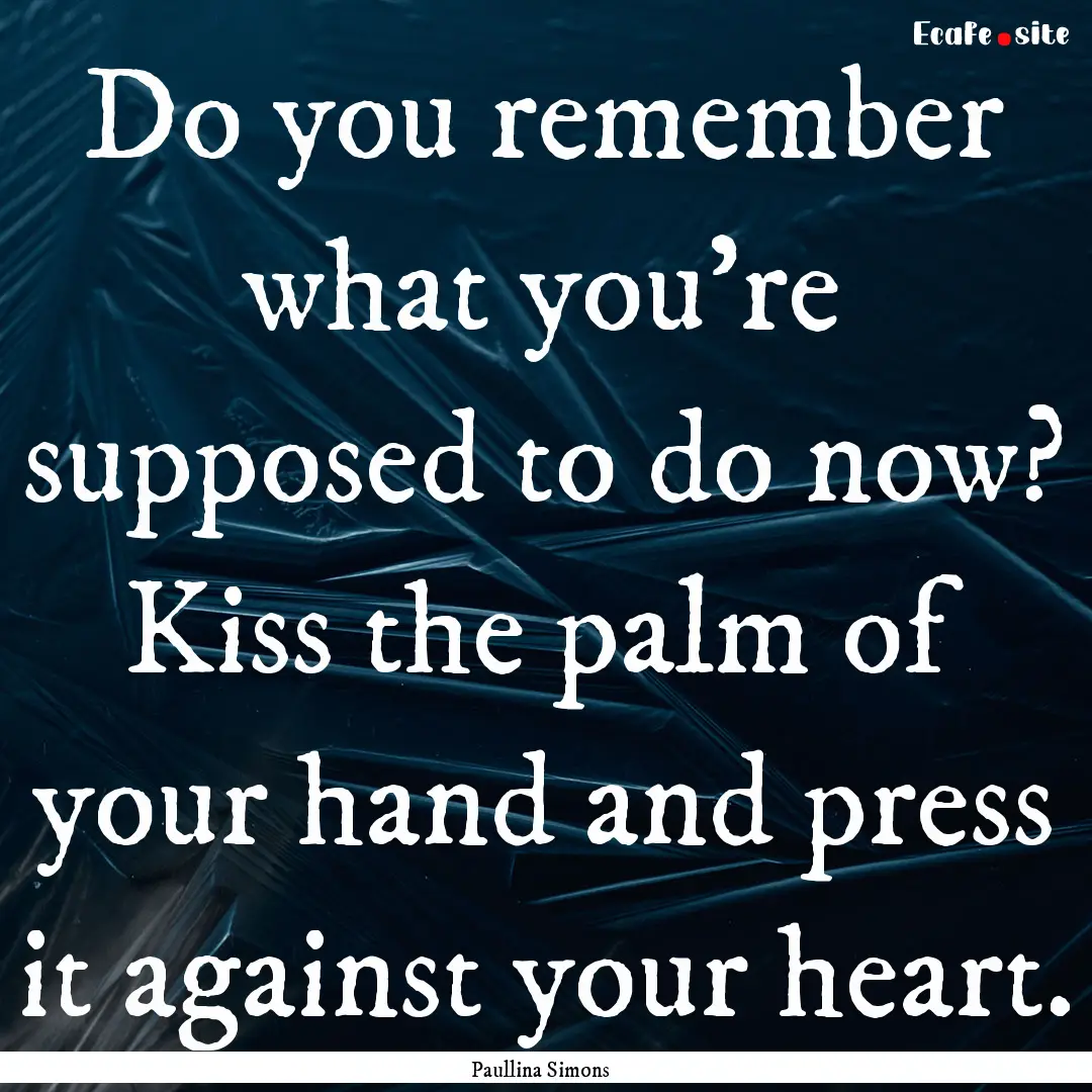 Do you remember what you're supposed to do.... : Quote by Paullina Simons