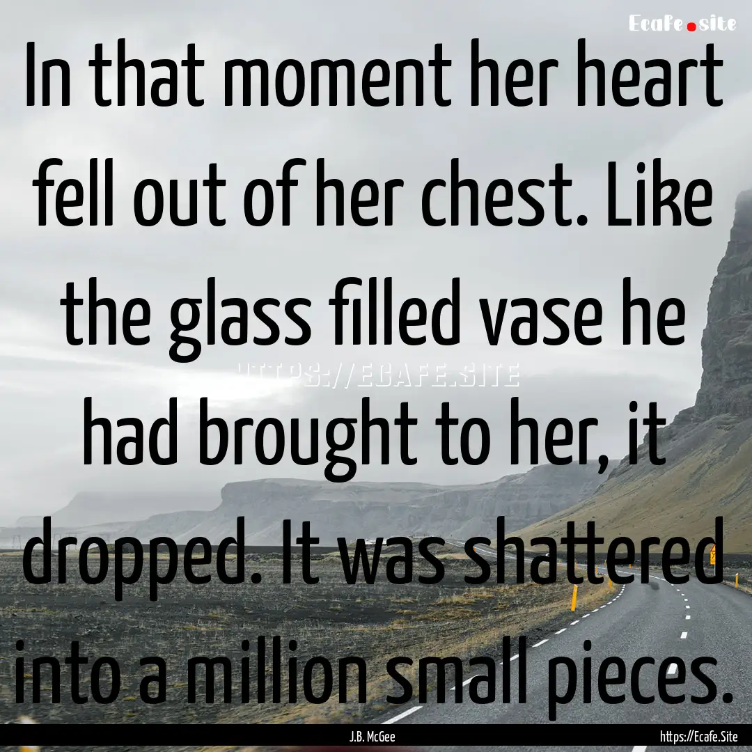 In that moment her heart fell out of her.... : Quote by J.B. McGee