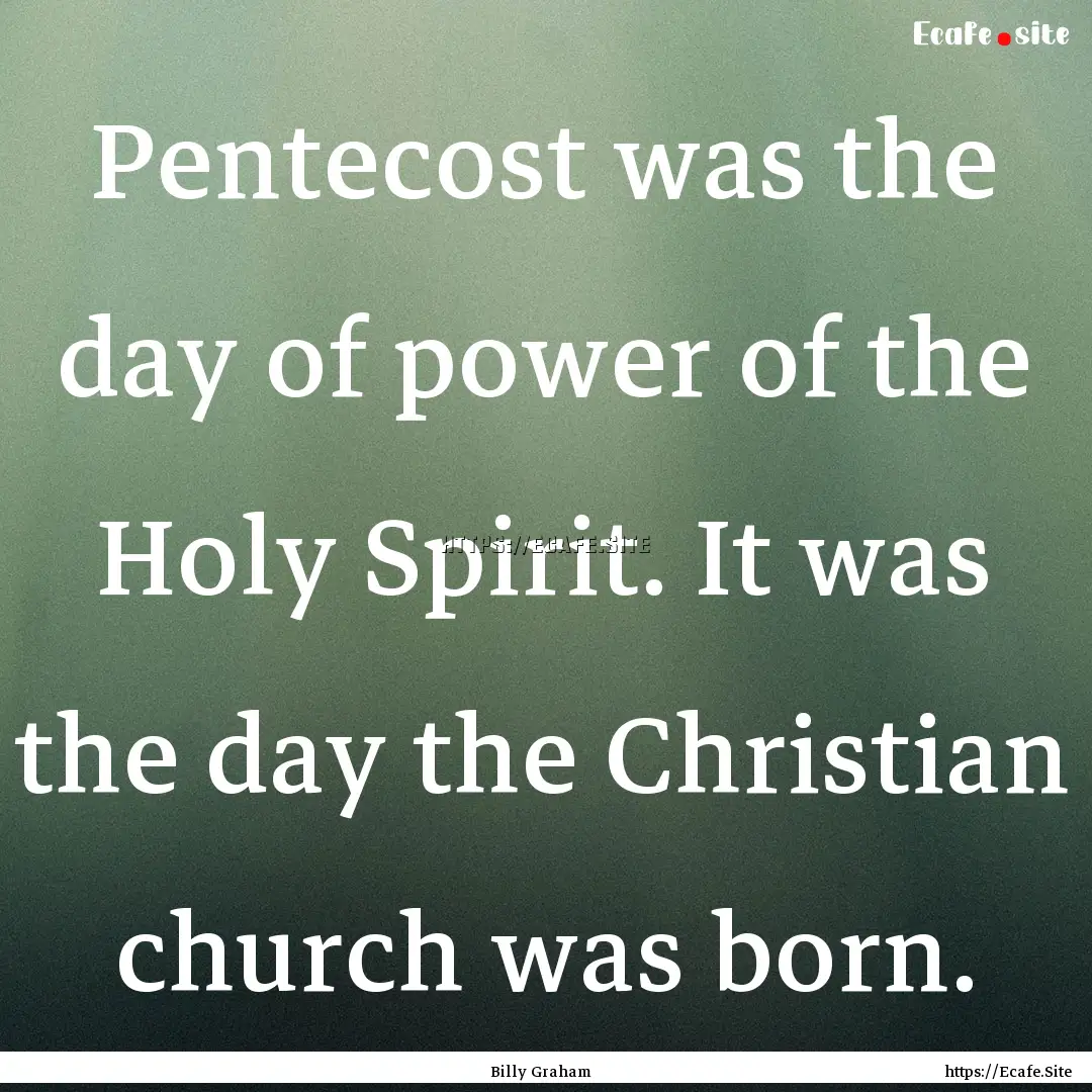 Pentecost was the day of power of the Holy.... : Quote by Billy Graham