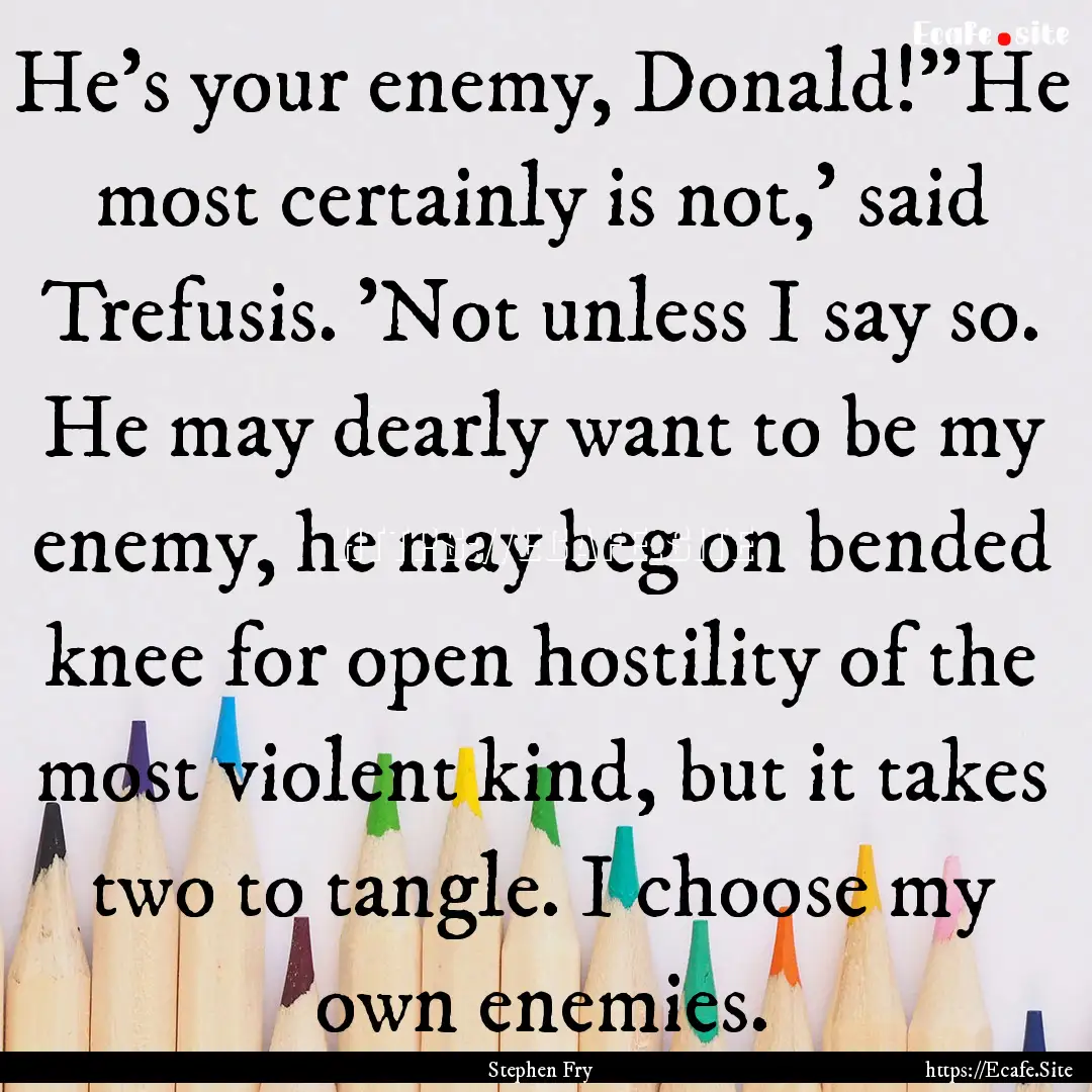 He's your enemy, Donald!''He most certainly.... : Quote by Stephen Fry