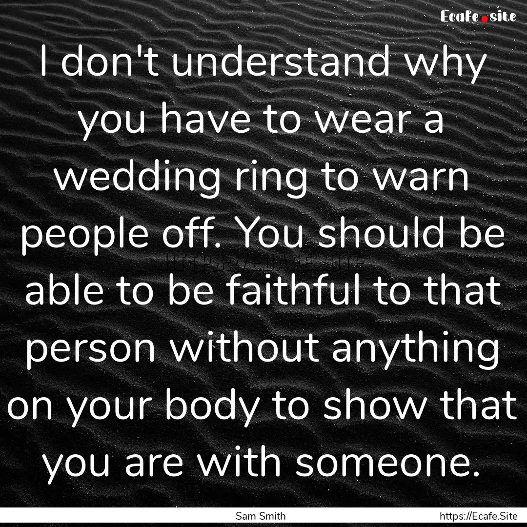 I don't understand why you have to wear a.... : Quote by Sam Smith