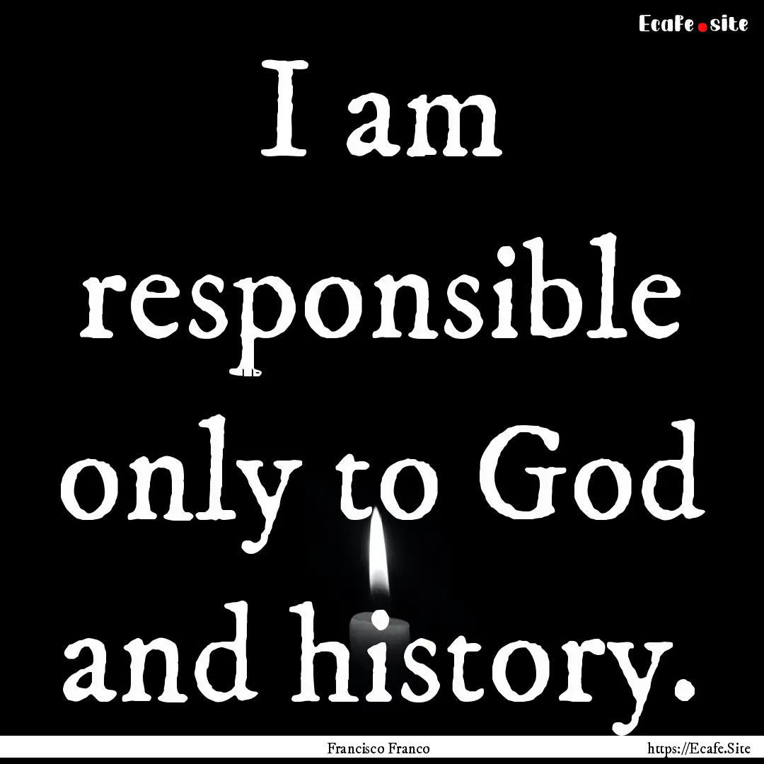 I am responsible only to God and history..... : Quote by Francisco Franco