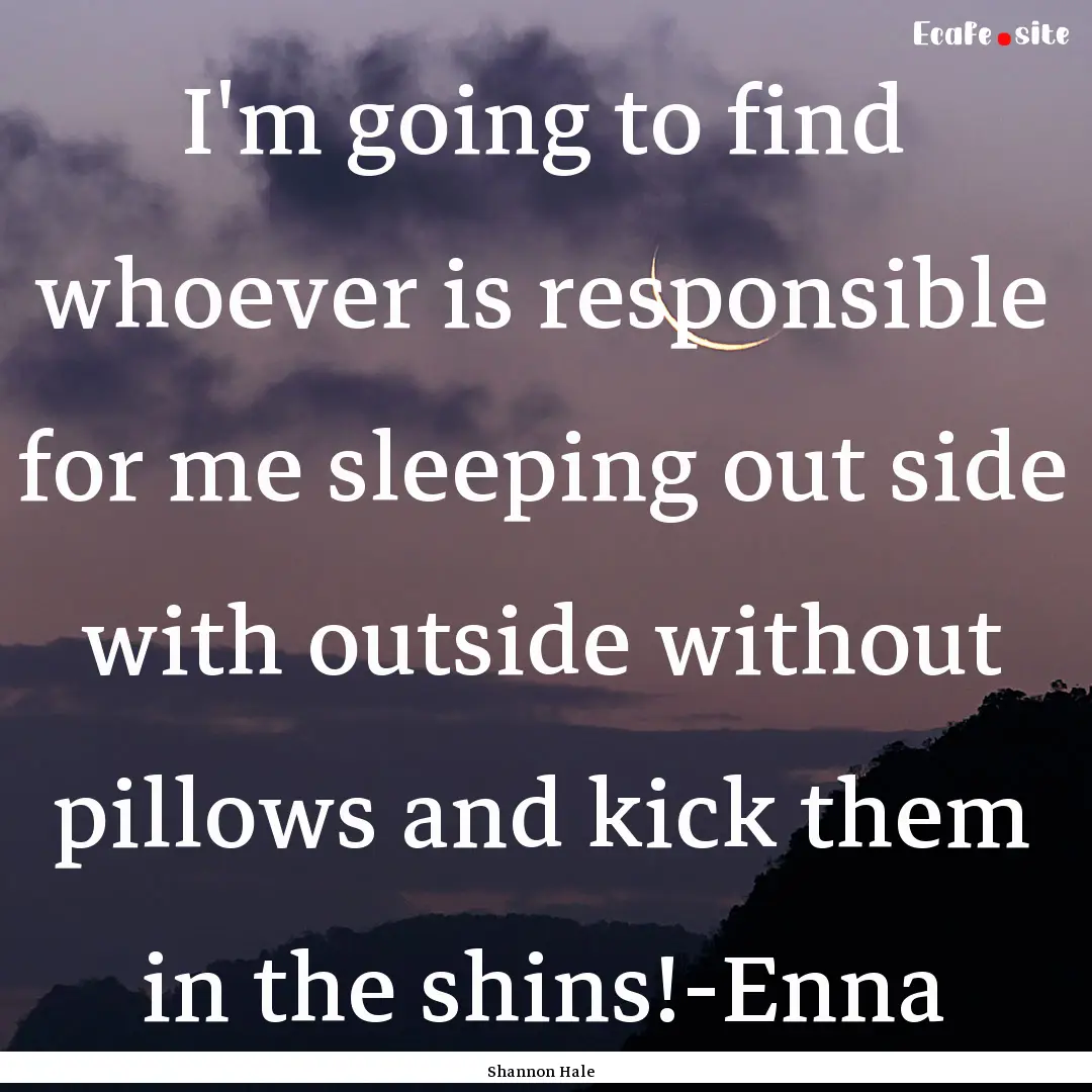 I'm going to find whoever is responsible.... : Quote by Shannon Hale