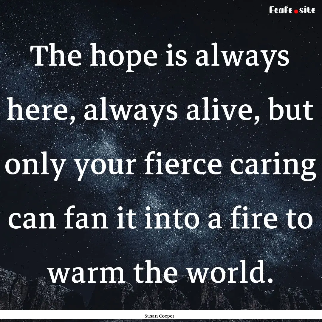 The hope is always here, always alive, but.... : Quote by Susan Cooper