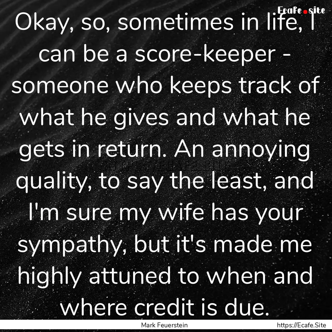 Okay, so, sometimes in life, I can be a score-keeper.... : Quote by Mark Feuerstein