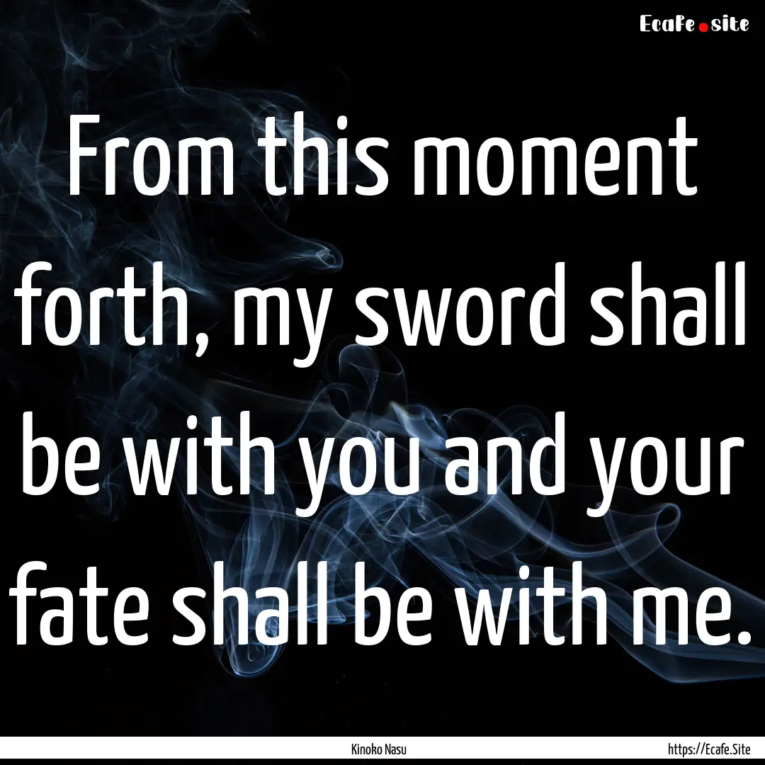 From this moment forth, my sword shall be.... : Quote by Kinoko Nasu