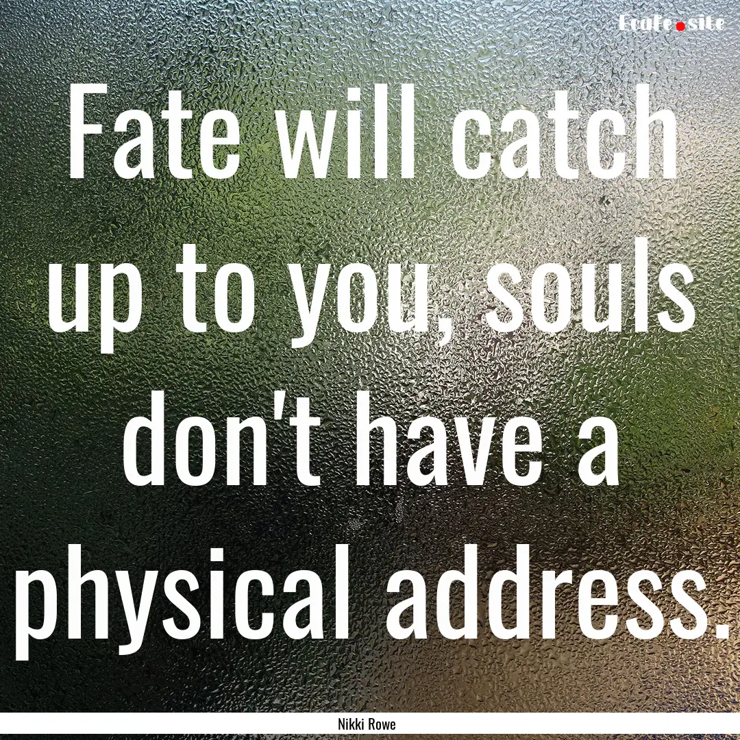 Fate will catch up to you, souls don't have.... : Quote by Nikki Rowe