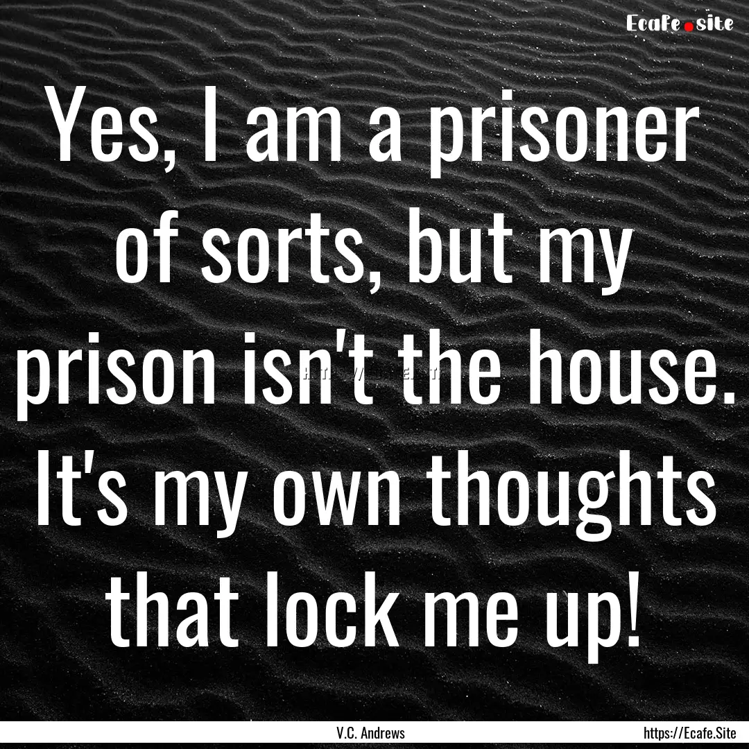 Yes, I am a prisoner of sorts, but my prison.... : Quote by V.C. Andrews