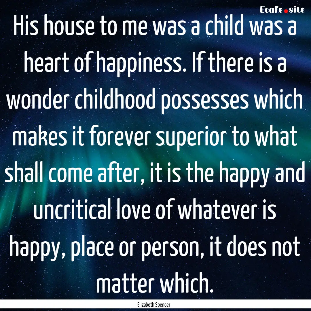 His house to me was a child was a heart of.... : Quote by Elizabeth Spencer