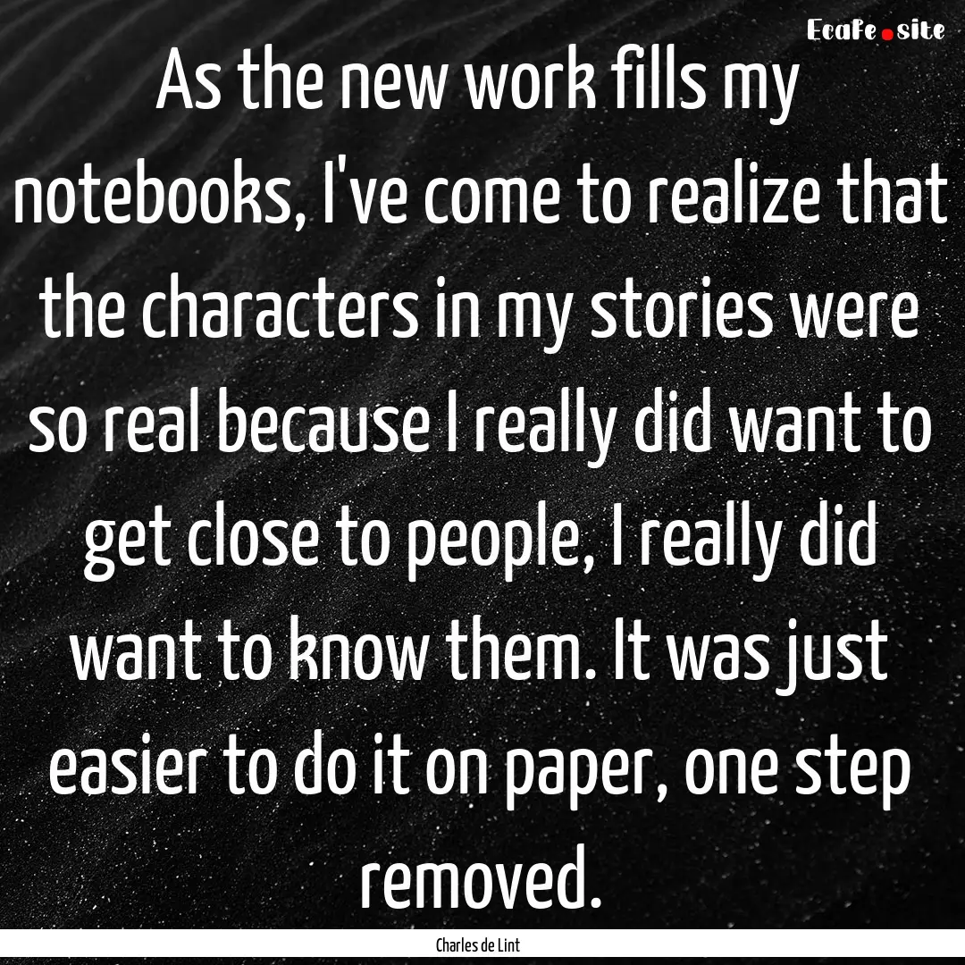 As the new work fills my notebooks, I've.... : Quote by Charles de Lint