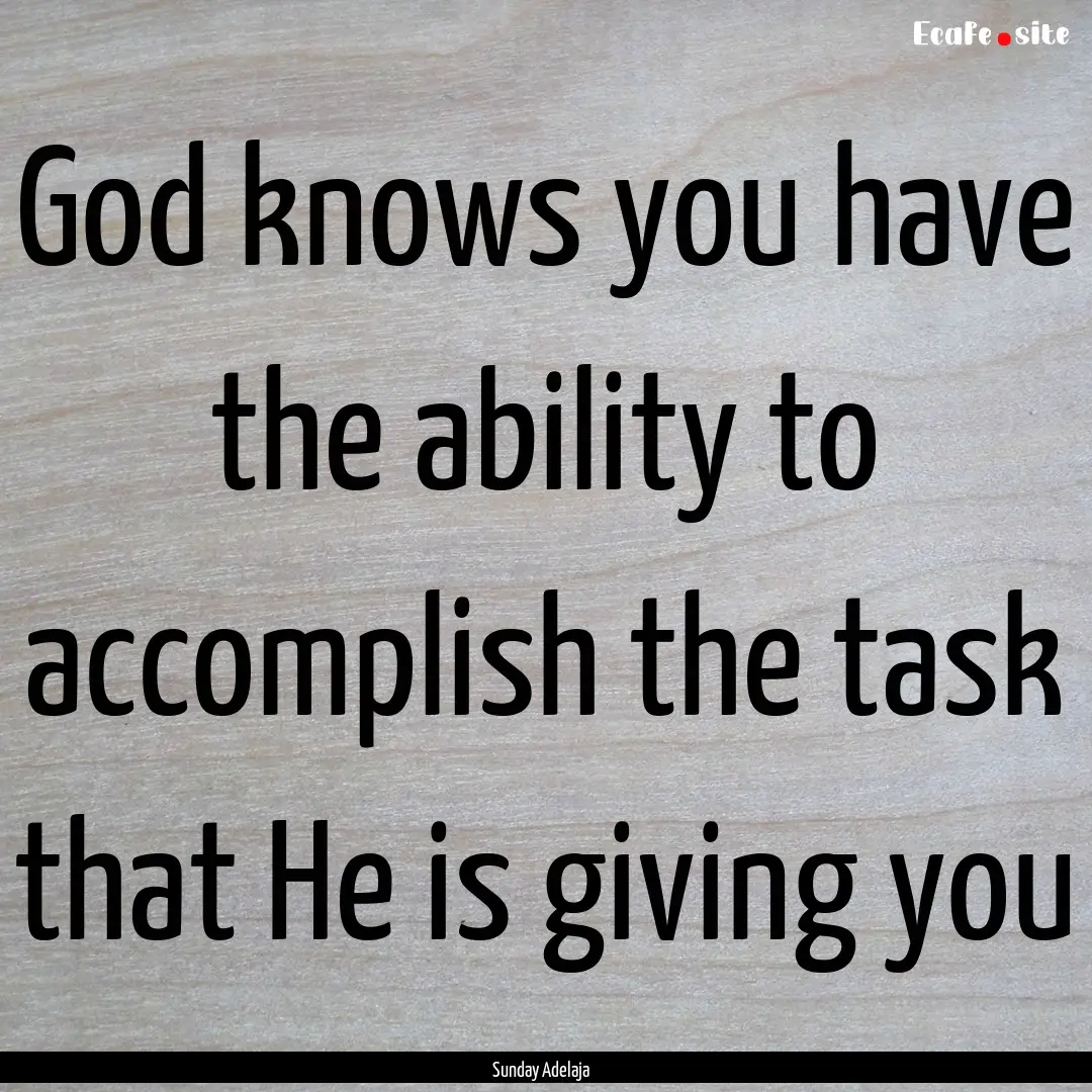 God knows you have the ability to accomplish.... : Quote by Sunday Adelaja