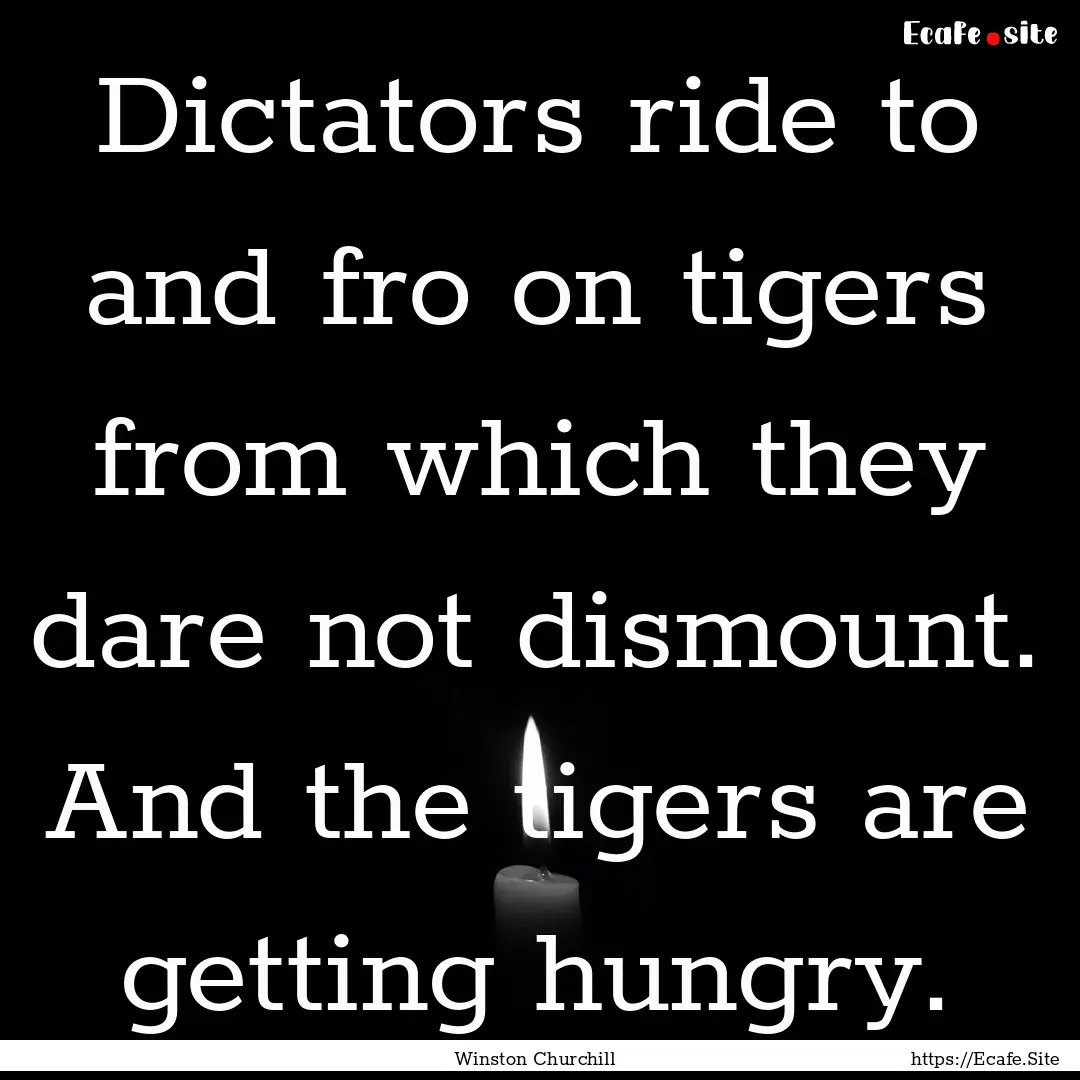 Dictators ride to and fro on tigers from.... : Quote by Winston Churchill