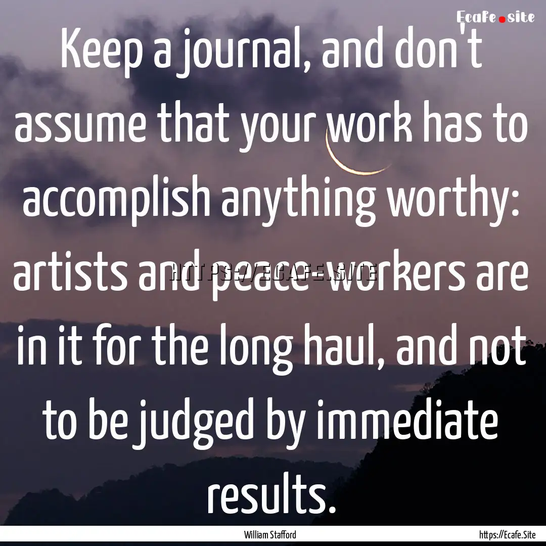 Keep a journal, and don't assume that your.... : Quote by William Stafford