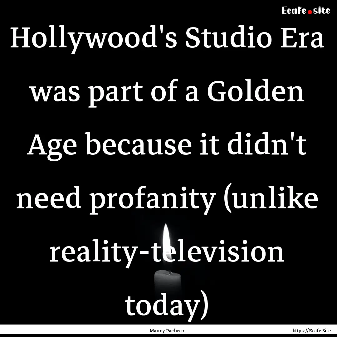 Hollywood's Studio Era was part of a Golden.... : Quote by Manny Pacheco