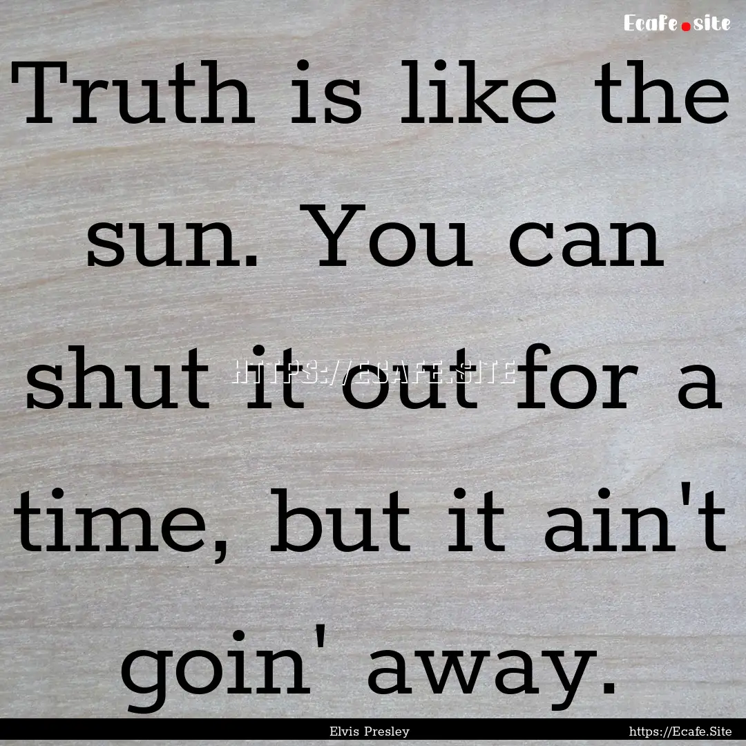 Truth is like the sun. You can shut it out.... : Quote by Elvis Presley