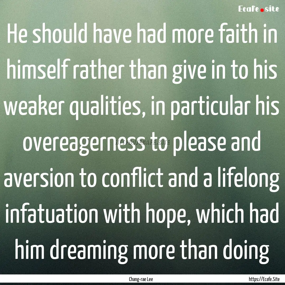 He should have had more faith in himself.... : Quote by Chang-rae Lee