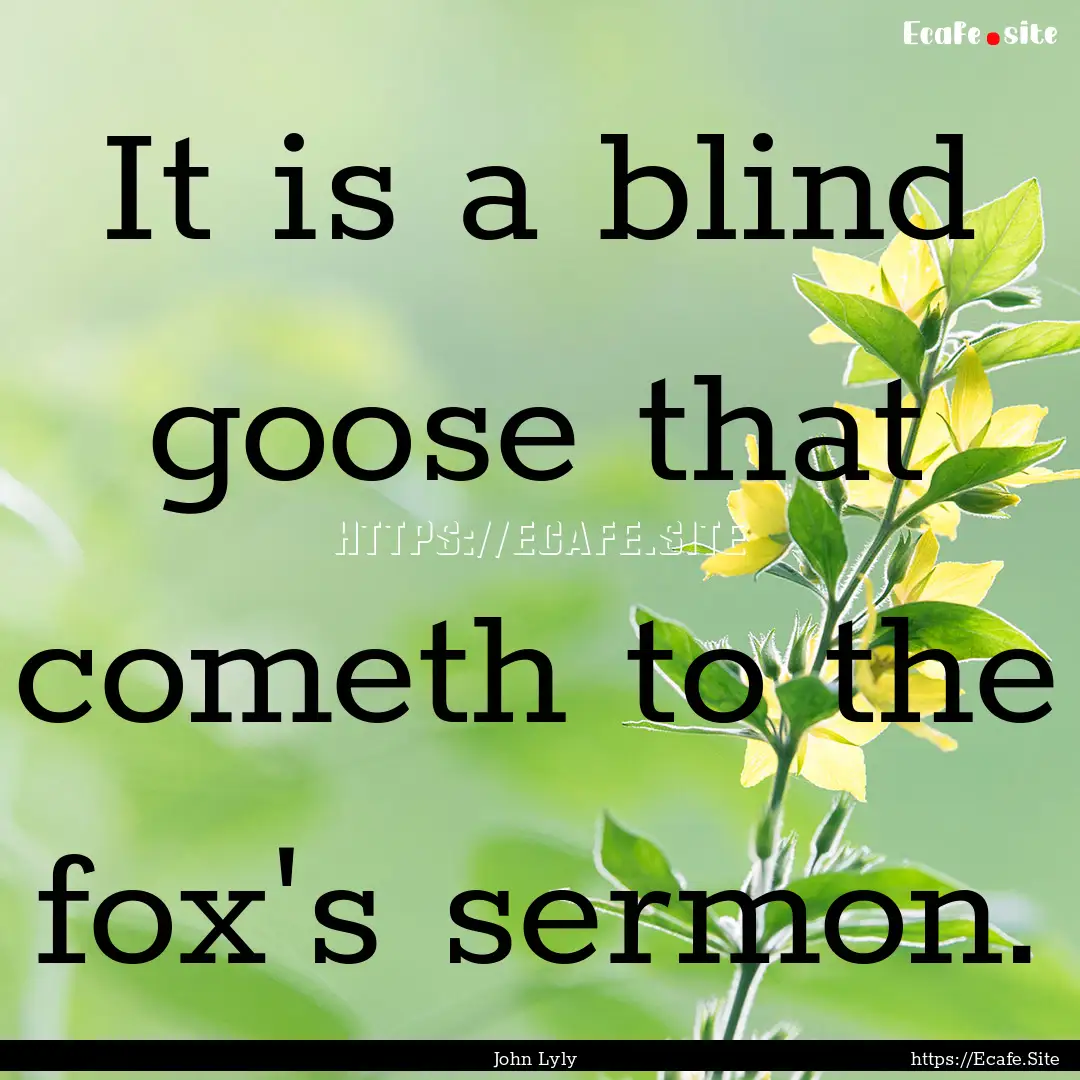 It is a blind goose that cometh to the fox's.... : Quote by John Lyly