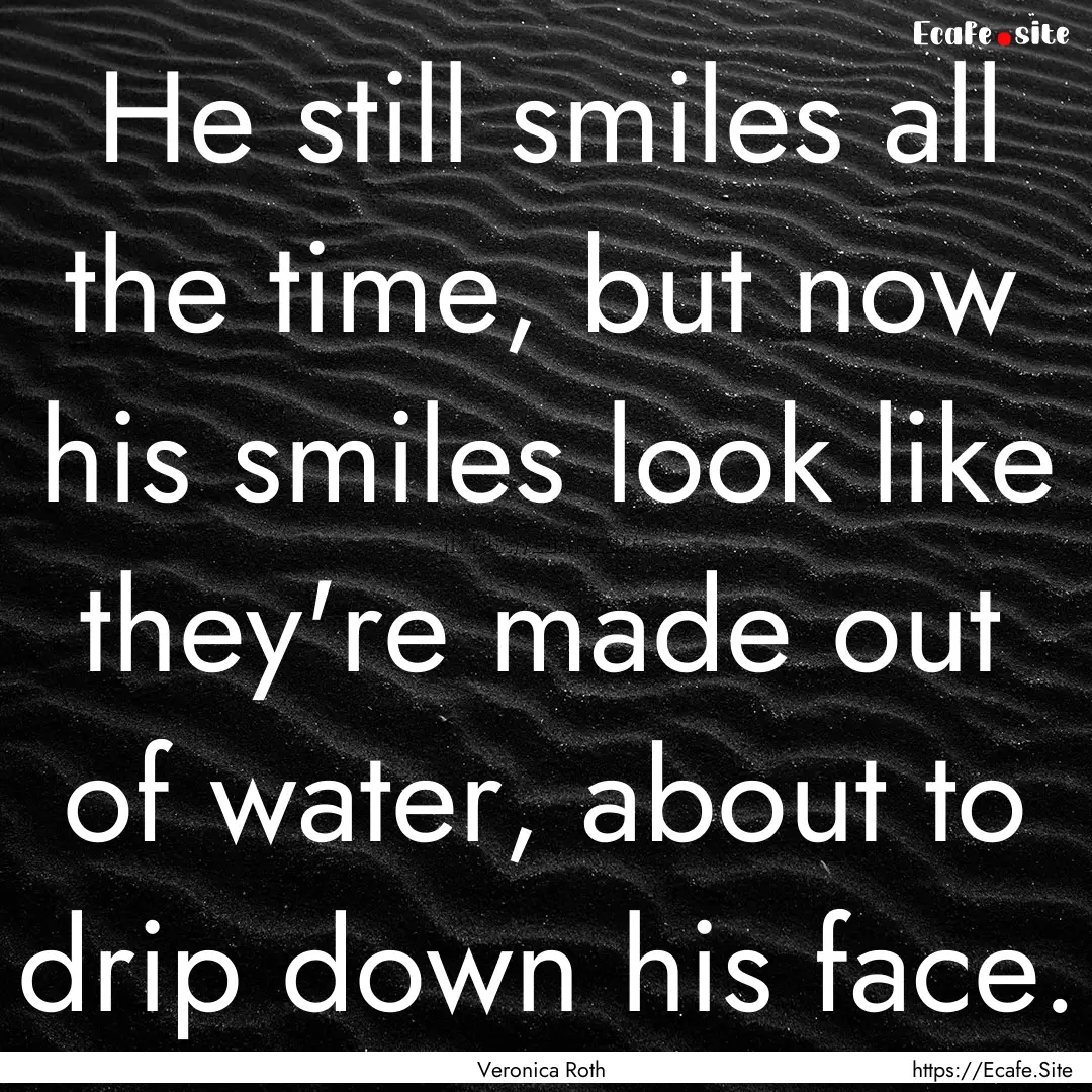 He still smiles all the time, but now his.... : Quote by Veronica Roth