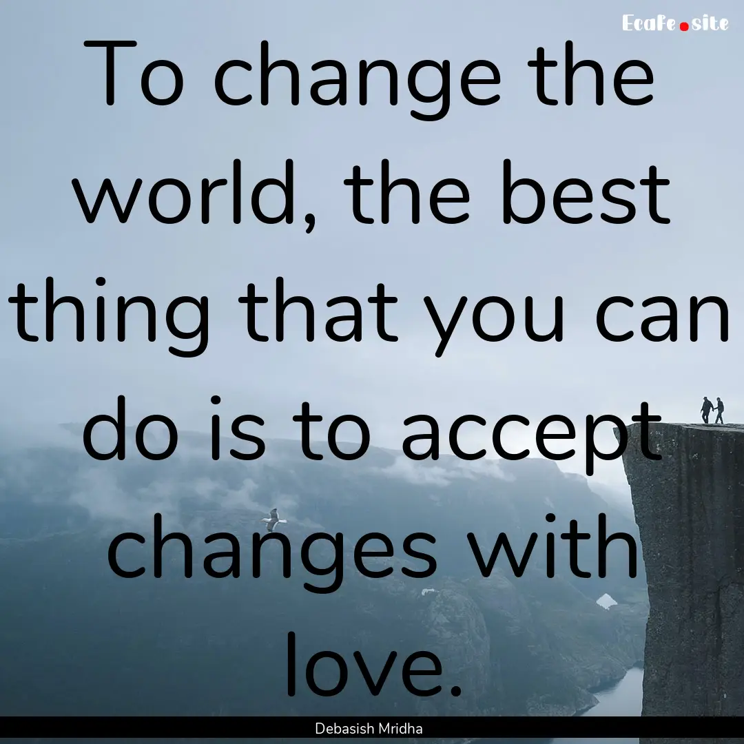 To change the world, the best thing that.... : Quote by Debasish Mridha