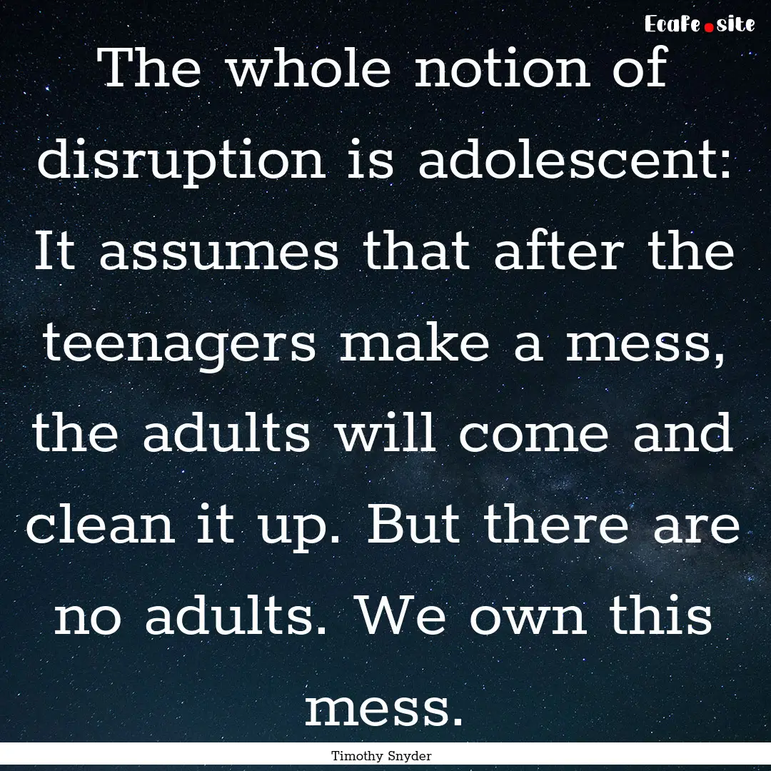 The whole notion of disruption is adolescent:.... : Quote by Timothy Snyder