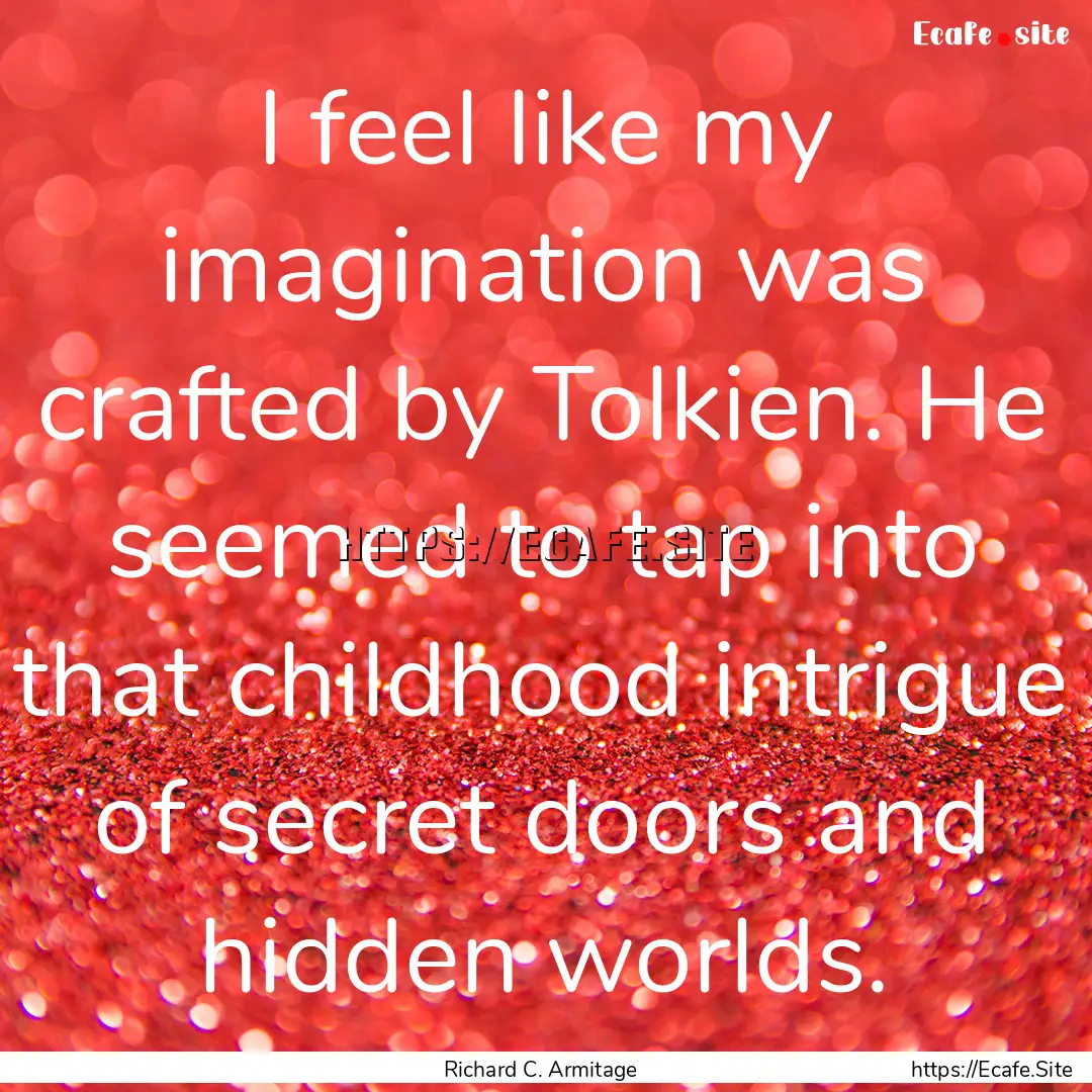 I feel like my imagination was crafted by.... : Quote by Richard C. Armitage