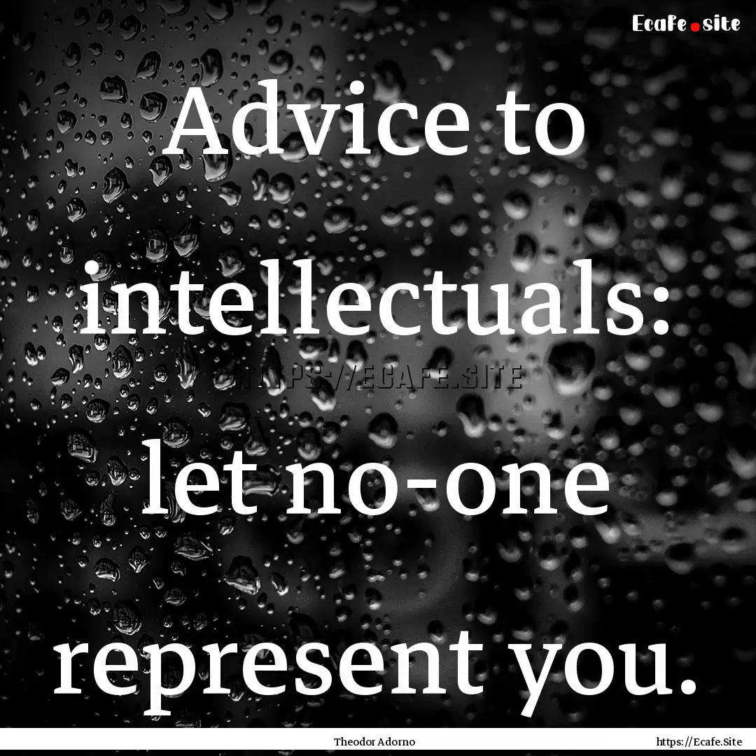 Advice to intellectuals: let no-one represent.... : Quote by Theodor Adorno