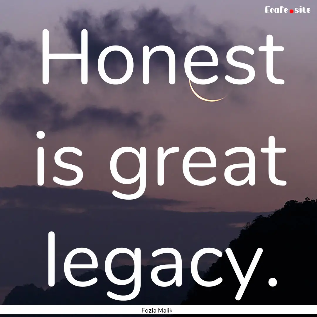 Honest is great legacy. : Quote by Fozia Malik