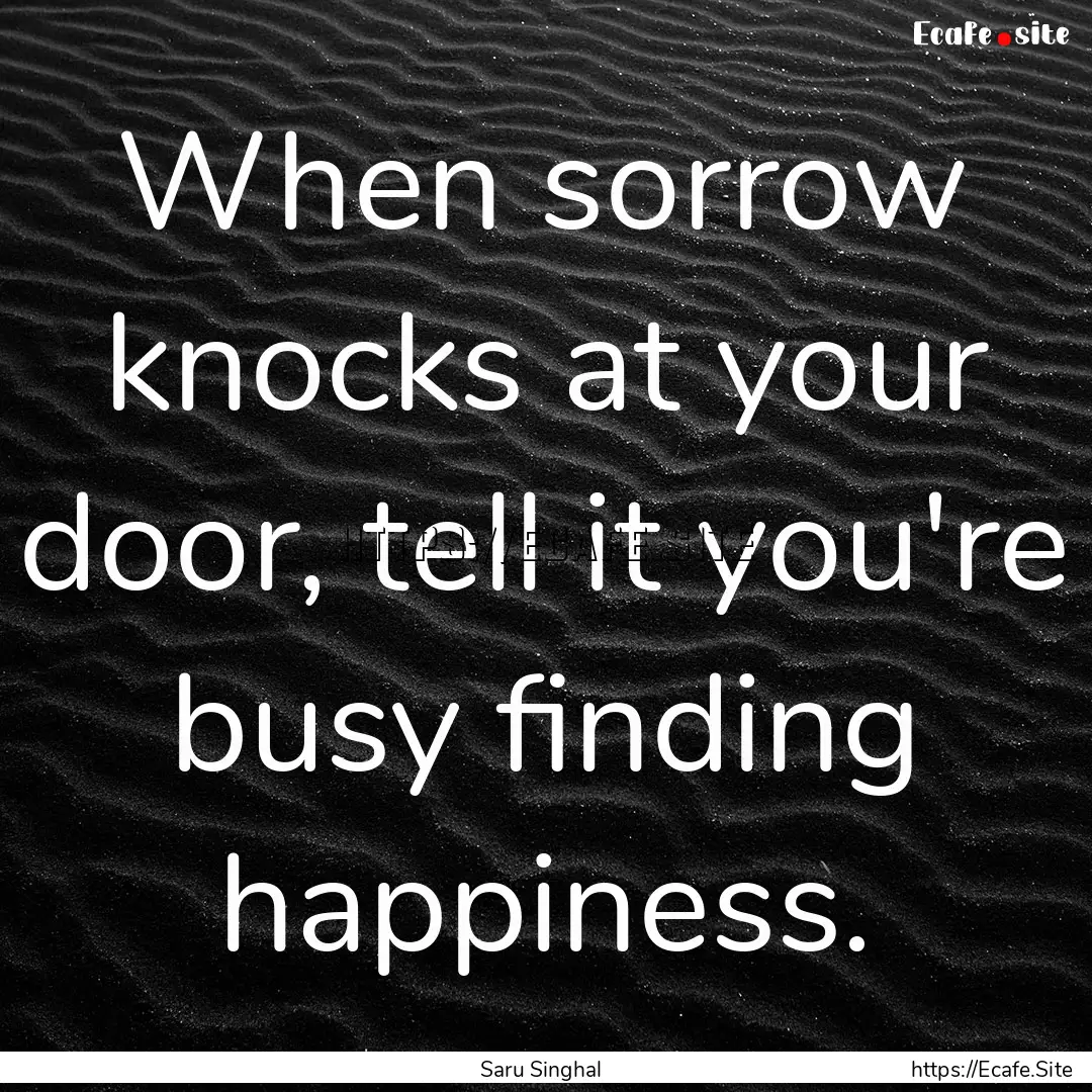 When sorrow knocks at your door, tell it.... : Quote by Saru Singhal