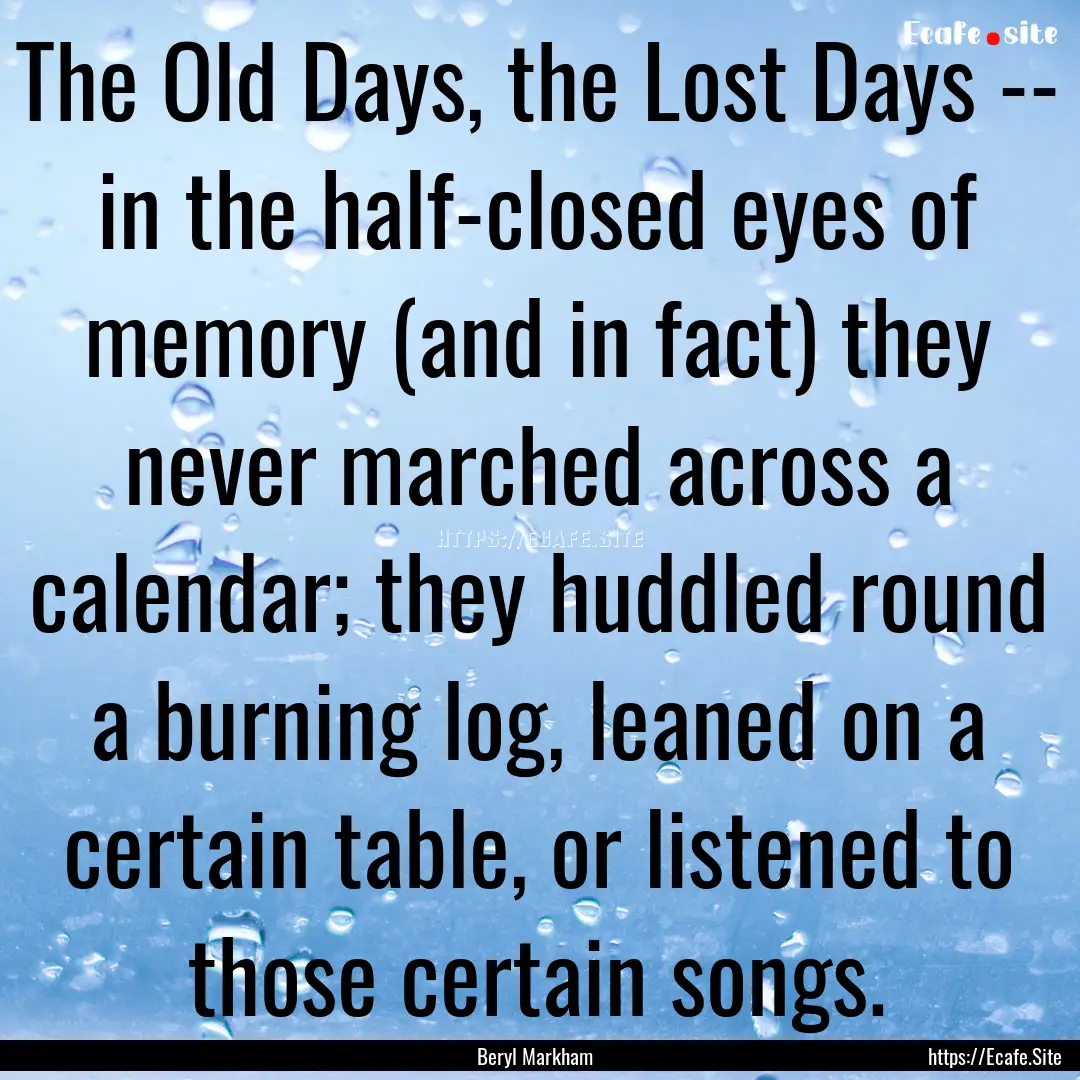 The Old Days, the Lost Days -- in the half-closed.... : Quote by Beryl Markham