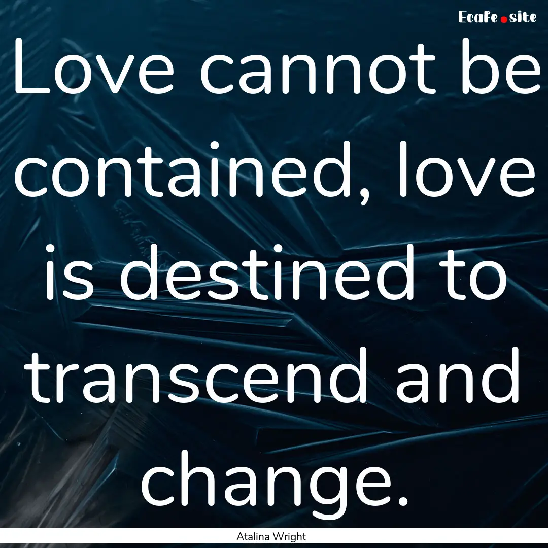 Love cannot be contained, love is destined.... : Quote by Atalina Wright