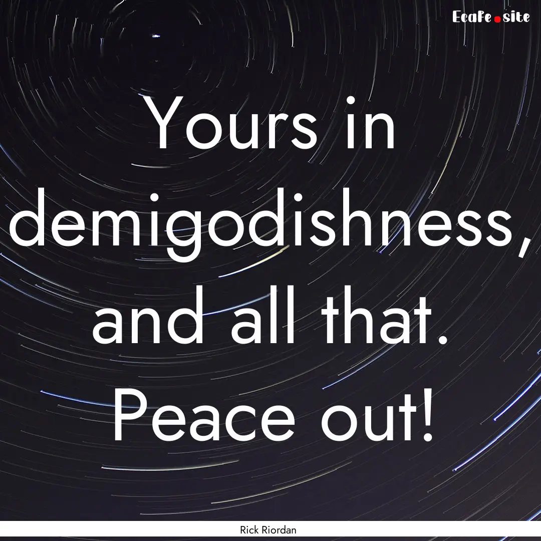 Yours in demigodishness, and all that. Peace.... : Quote by Rick Riordan