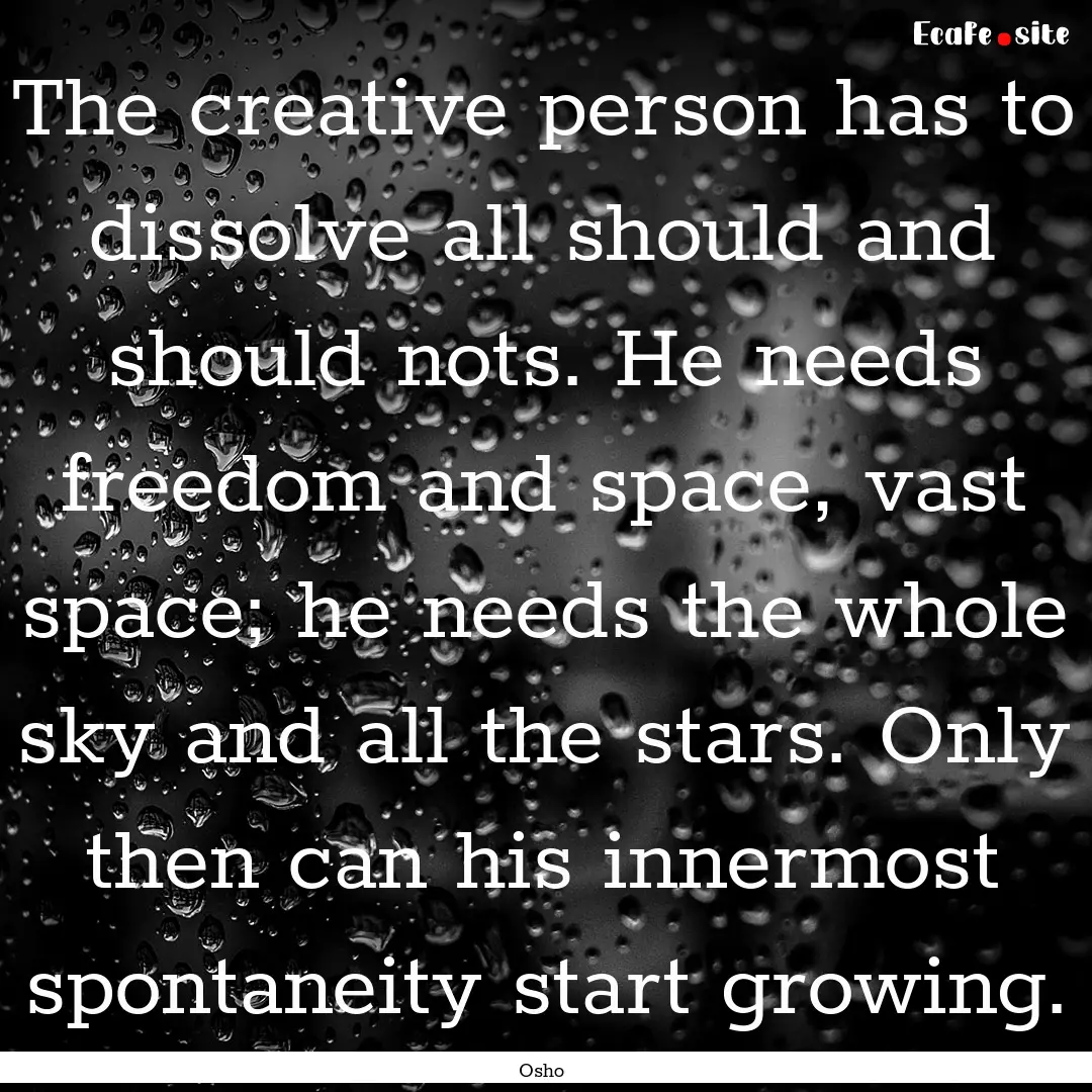 The creative person has to dissolve all should.... : Quote by Osho