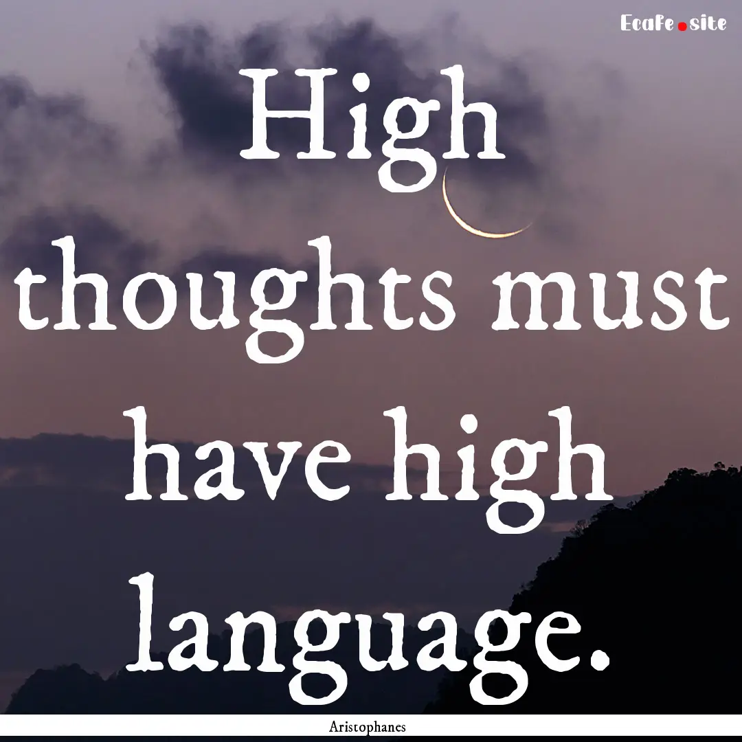 High thoughts must have high language. : Quote by Aristophanes