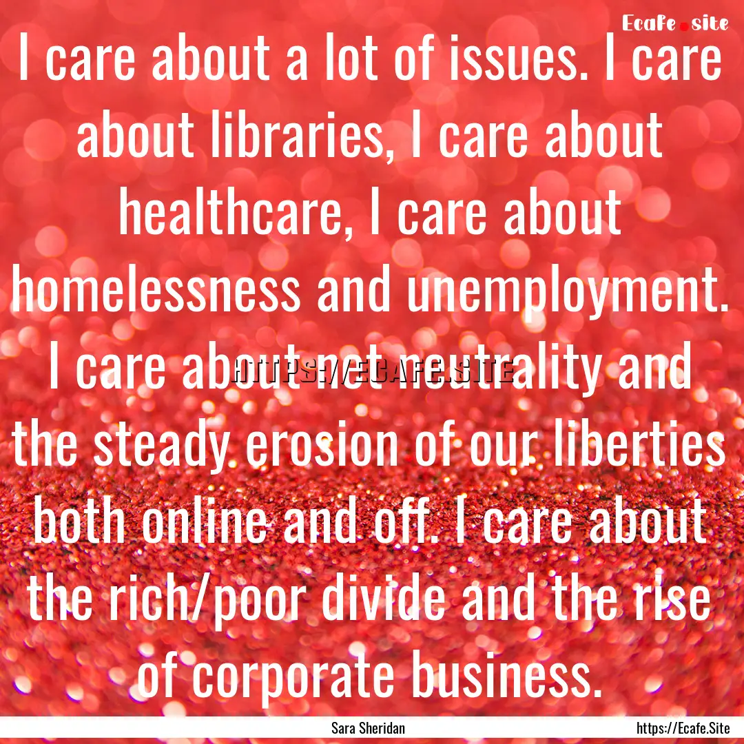 I care about a lot of issues. I care about.... : Quote by Sara Sheridan