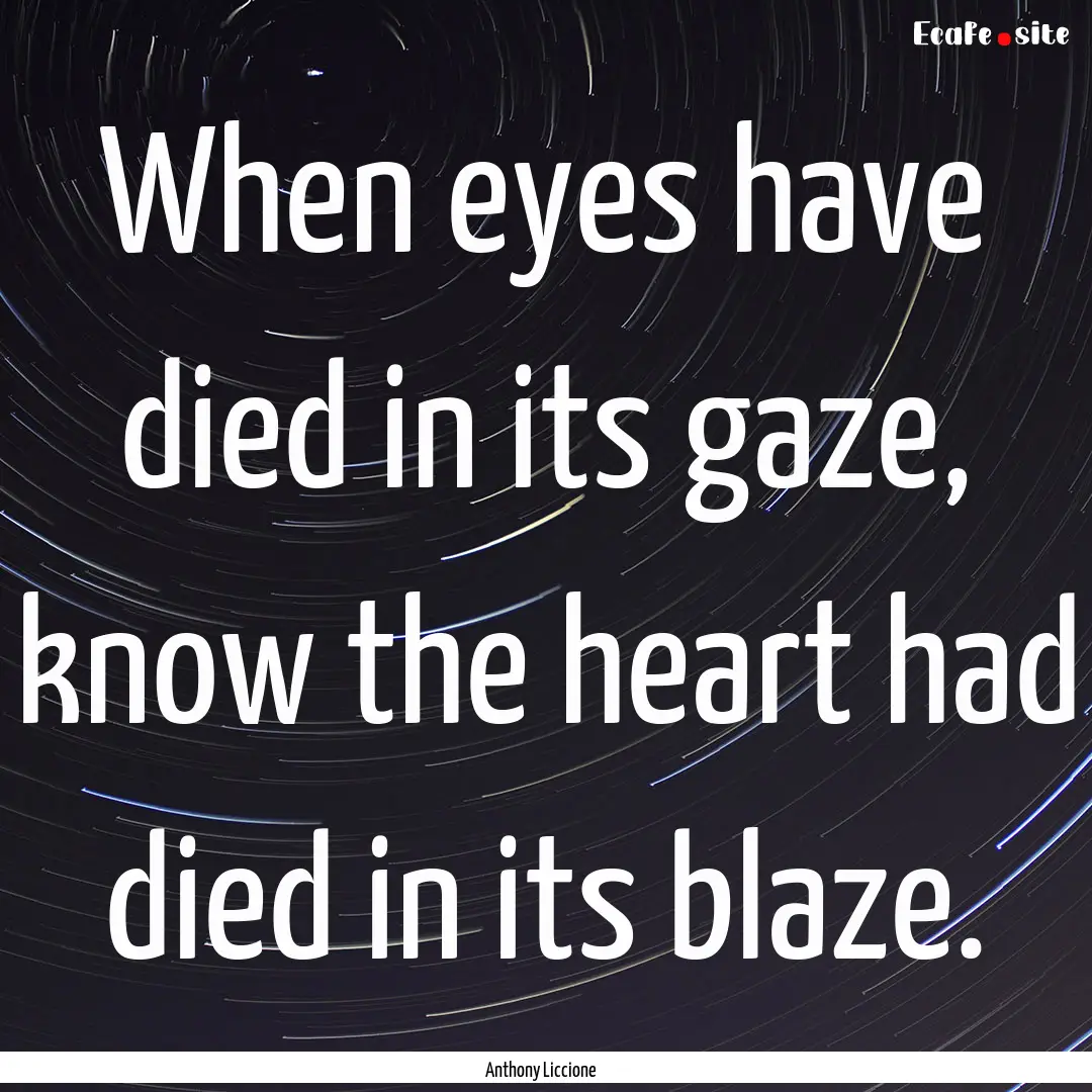 When eyes have died in its gaze, know the.... : Quote by Anthony Liccione