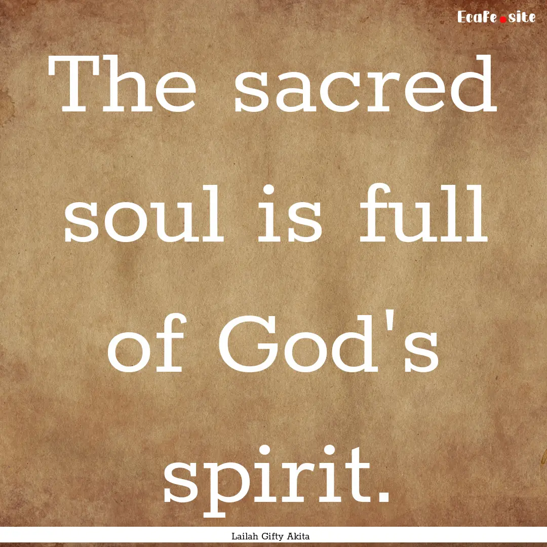 The sacred soul is full of God's spirit. : Quote by Lailah Gifty Akita