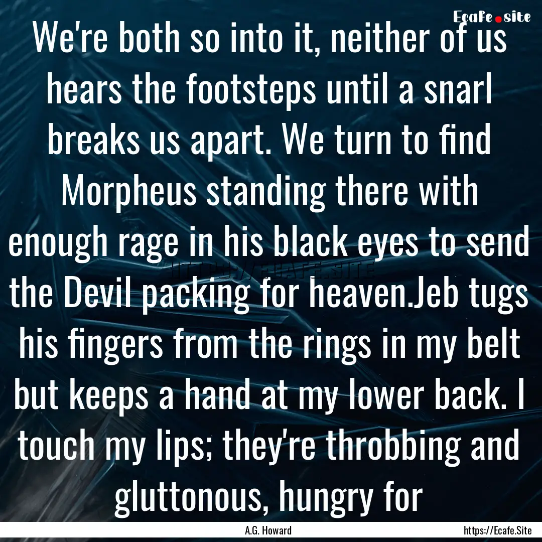 We're both so into it, neither of us hears.... : Quote by A.G. Howard