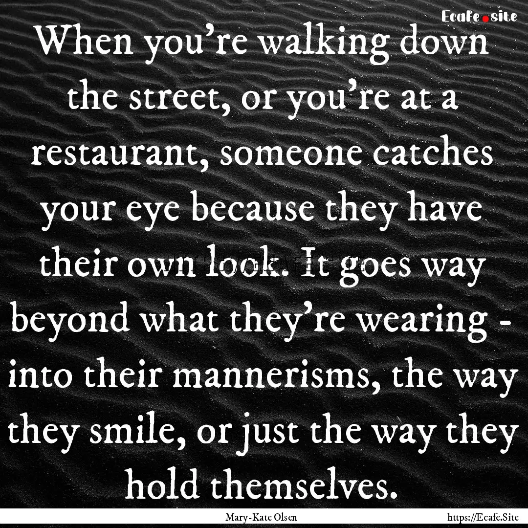 When you're walking down the street, or you're.... : Quote by Mary-Kate Olsen