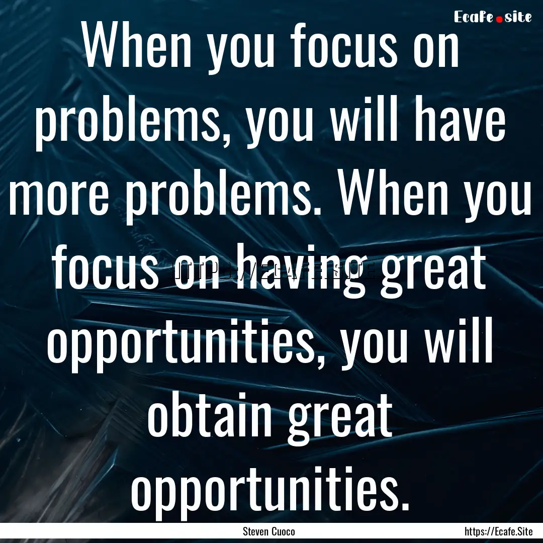 When you focus on problems, you will have.... : Quote by Steven Cuoco