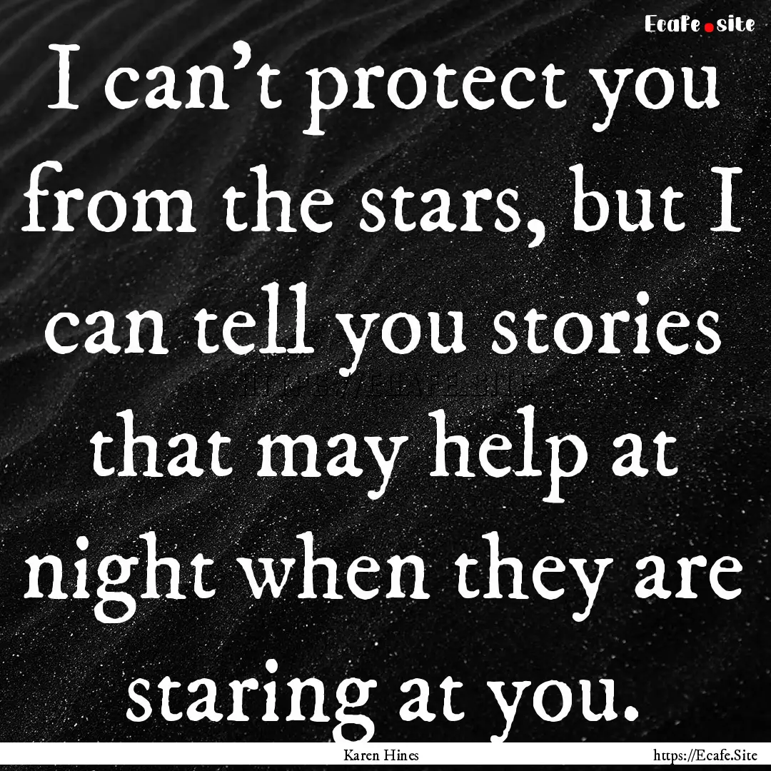 I can’t protect you from the stars, but.... : Quote by Karen Hines