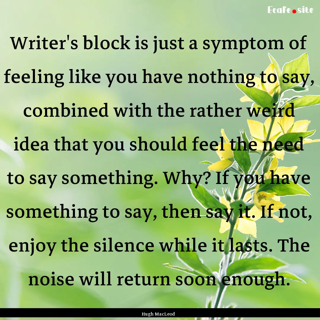 Writer's block is just a symptom of feeling.... : Quote by Hugh MacLeod