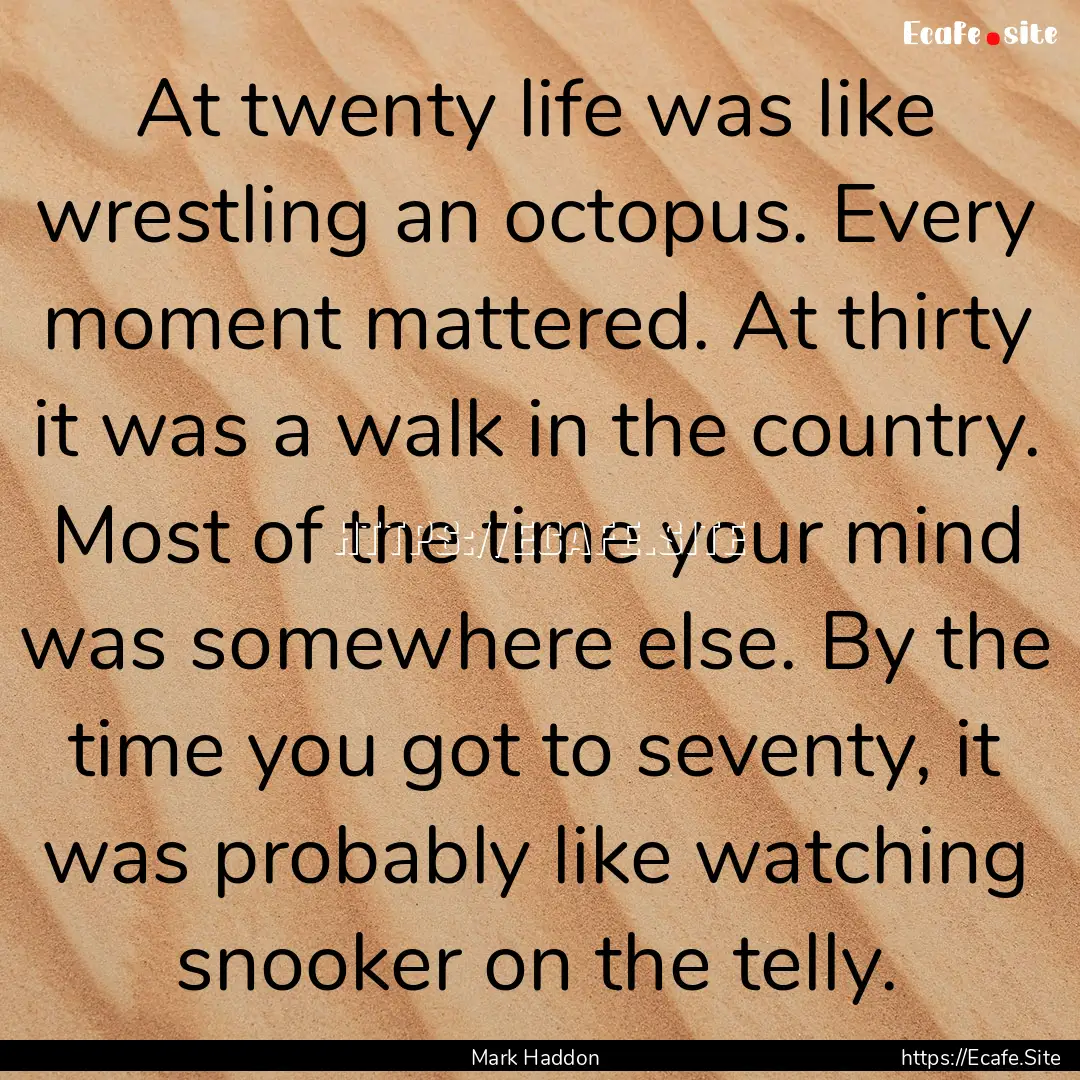 At twenty life was like wrestling an octopus..... : Quote by Mark Haddon