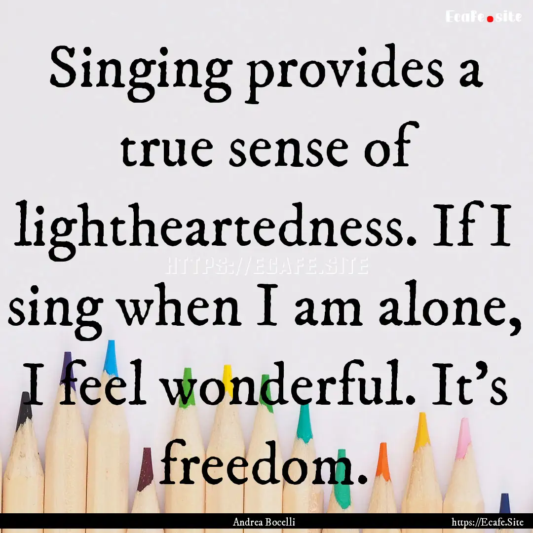 Singing provides a true sense of lightheartedness..... : Quote by Andrea Bocelli