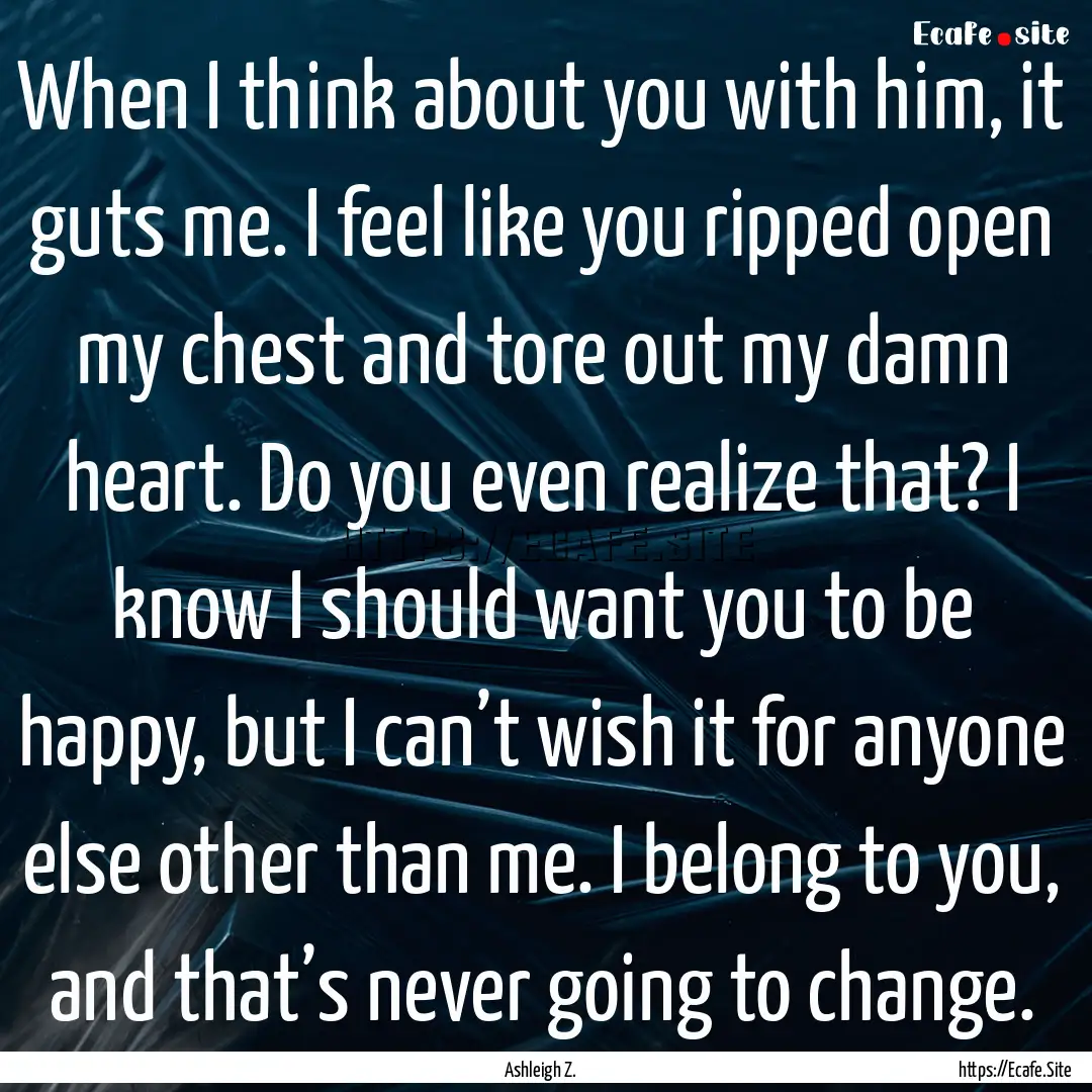 When I think about you with him, it guts.... : Quote by Ashleigh Z.